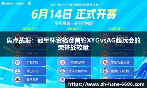 焦点战报:冠军杯资格赛首轮XYGvsAG超玩会的荣誉战较量