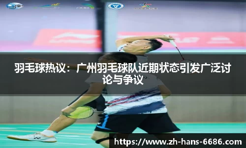 羽毛球热议：广州羽毛球队近期状态引发广泛讨论与争议