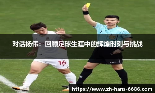 对话杨伟:回顾足球生涯中的辉煌时刻与挑战