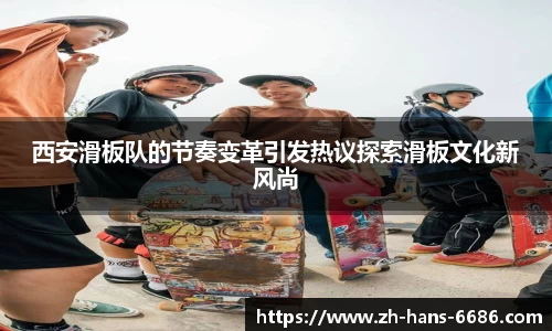 西安滑板队的节奏变革引发热议探索滑板文化新风尚