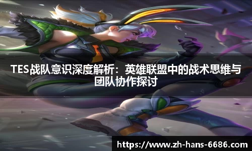 TES战队意识深度解析：英雄联盟中的战术思维与团队协作探讨